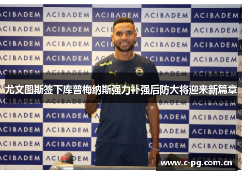 尤文图斯签下库普梅纳斯强力补强后防大将迎来新篇章