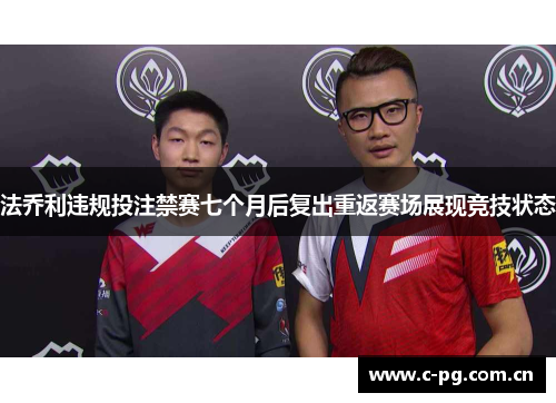 法乔利违规投注禁赛七个月后复出重返赛场展现竞技状态